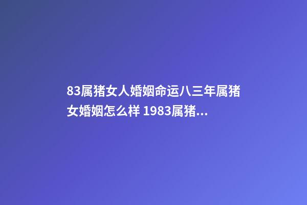 83属猪女人婚姻命运八三年属猪女婚姻怎么样 1983属猪女有几次婚姻83属猪女人婚姻命运-第1张-观点-玄机派